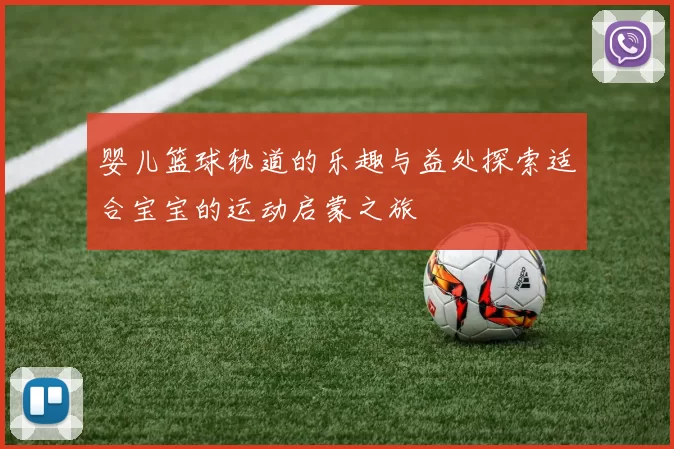 婴儿篮球轨道的乐趣与益处探索适合宝宝的运动启蒙之旅