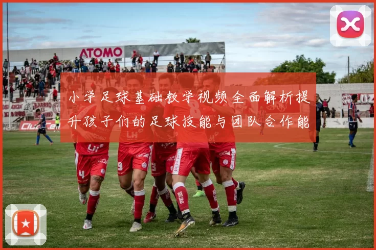 小学足球基础教学视频全面解析提升孩子们的足球技能与团队合作能力