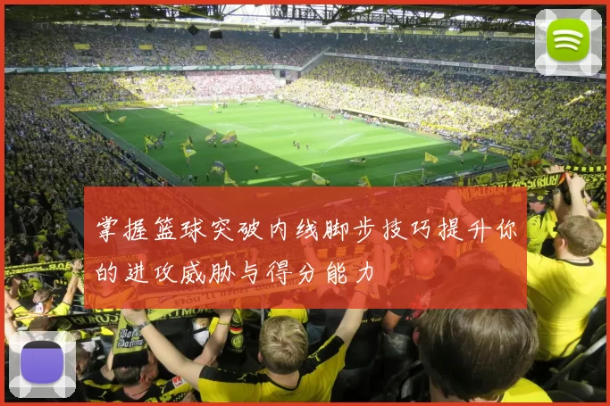 掌握篮球突破内线脚步技巧提升你的进攻威胁与得分能力