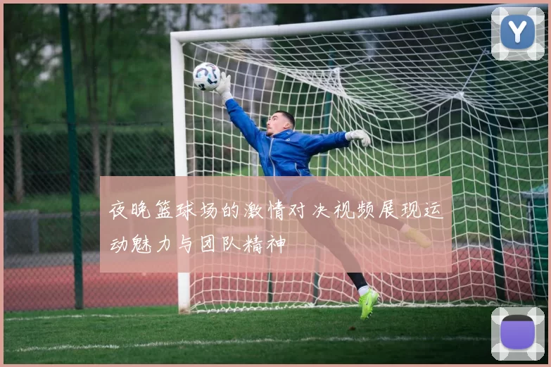 夜晚篮球场的激情对决视频展现运动魅力与团队精神