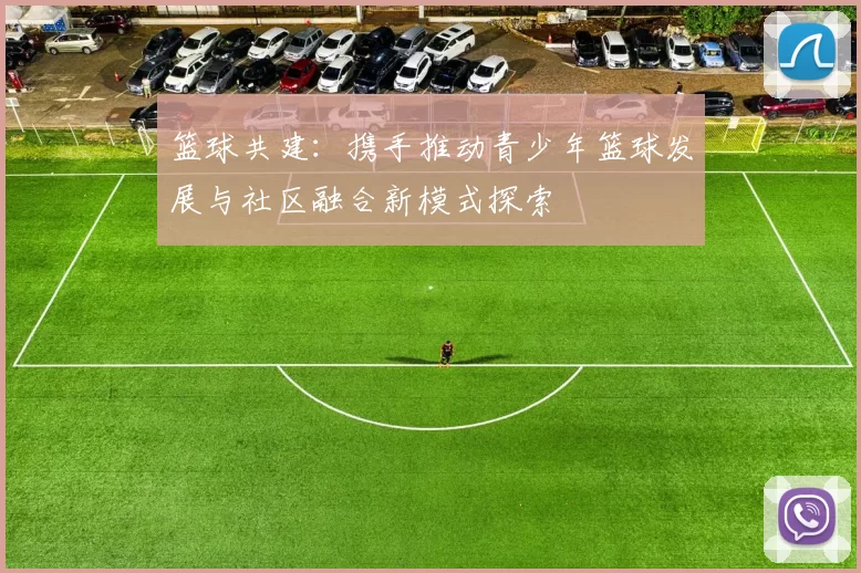 篮球共建：携手推动青少年篮球发展与社区融合新模式探索